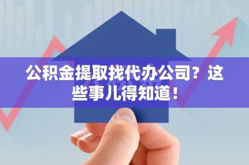 湖里公积金提取找代办公司？这些事儿得知道！