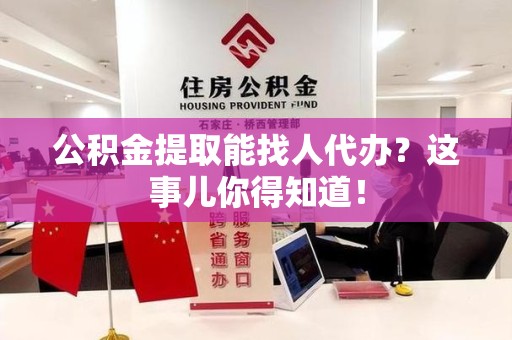 湖里公积金提取能找人代办？这事儿你得知道！