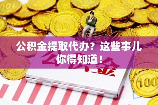 湖里公积金提取代办？这些事儿你得知道！