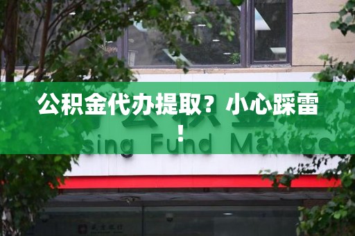 湖里公积金代办提取？小心踩雷！