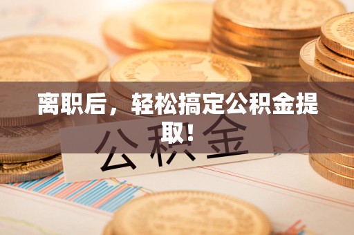 湖里离职后，轻松搞定公积金提取！