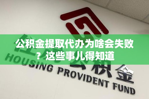 湖里公积金提取代办为啥会失败？这些事儿得知道