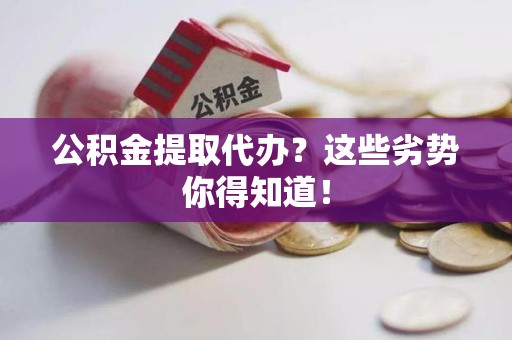 湖里公积金提取代办？这些劣势你得知道！