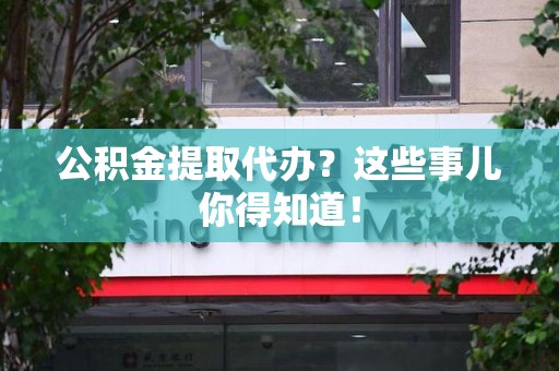 湖里公积金提取代办？这些事儿你得知道！