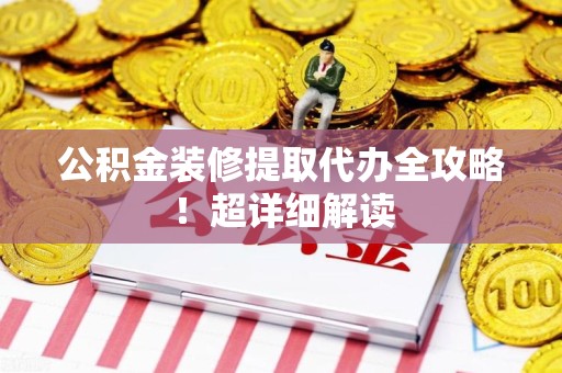 湖里公积金装修提取代办全攻略！超详细解读