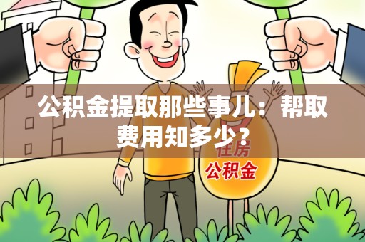 湖里公积金提取那些事儿:帮取费用知多少? 湖里公积金提取那些事儿:帮取费用知多少?