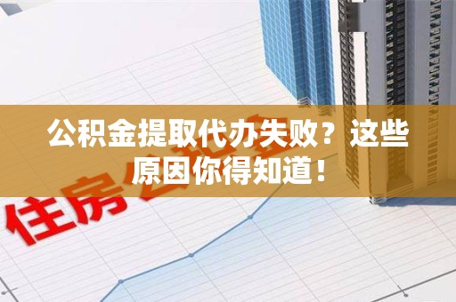 湖里公积金提取代办失败?这些原因你得知道! 湖里公积金提取代办失败?这些原因你得知道!