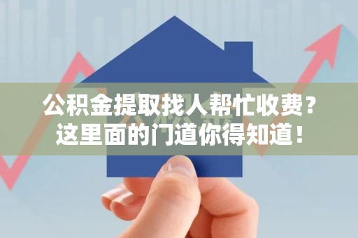 湖里公积金提取找人帮忙收费？这里面的门道你得知道！