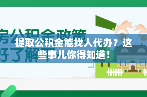 湖里提取公积金能找人代办?这些事儿你得知道! 湖里提取公积金能找人代办?这些事儿你得知道!