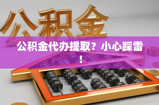 湖里公积金代办提取？小心踩雷！