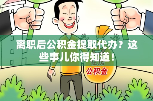 湖里离职后公积金提取代办?这些事儿你得知道! 湖里离职后公积金提取代办?这些事儿你得知道!
