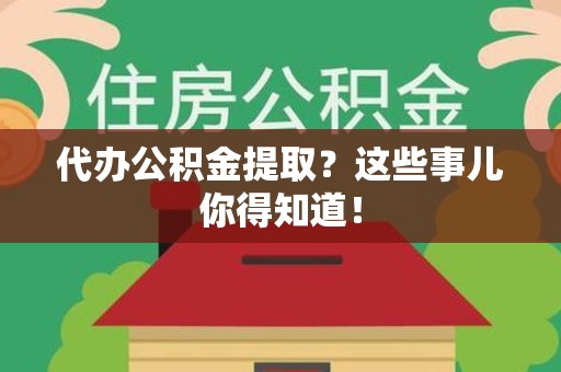 湖里代办公积金提取？这些事儿你得知道！