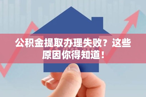 湖里公积金提取办理失败？这些原因你得知道！