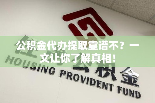 湖里公积金代办提取靠谱不？一文让你了解真相！