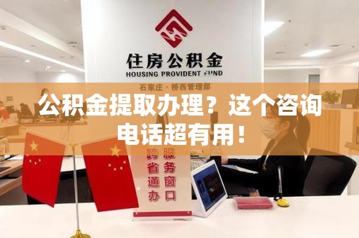 湖里公积金提取办理？这个咨询电话超有用！