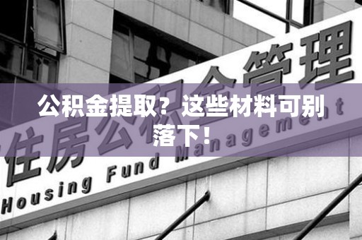 湖里公积金提取？这些材料可别落下！