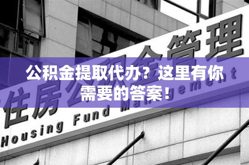 湖里公积金提取代办?这里有你需要的答案! 湖里公积金提取代办?这里有你需要的答案!
