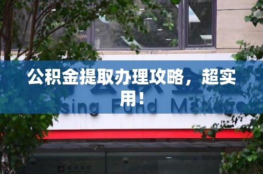 湖里公积金提取办理攻略，超实用！