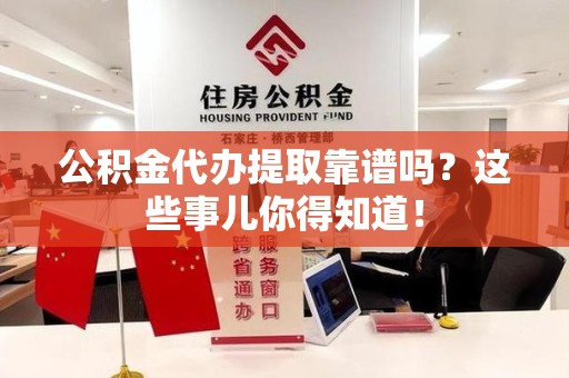 湖里公积金代办提取靠谱吗?这些事儿你得知道! 湖里公积金代办提取靠谱吗?这些事儿你得知道!