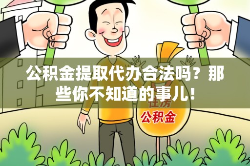 湖里公积金提取代办合法吗？那些你不知道的事儿！