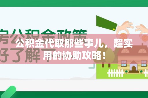 湖里公积金代取那些事儿，超实用的协助攻略！
