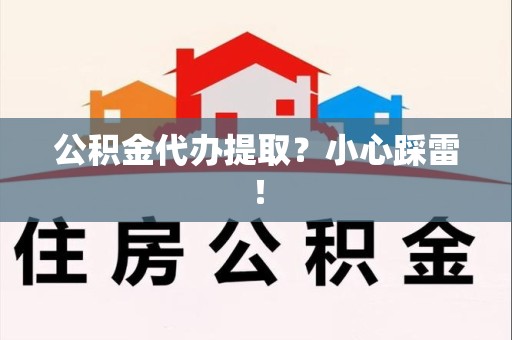 湖里公积金代办提取？小心踩雷！
