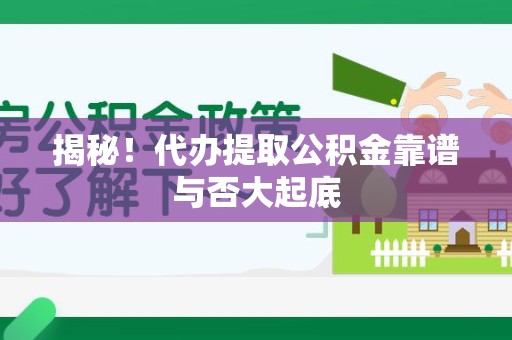 湖里揭秘!代办提取公积金靠谱与否大起底 湖里揭秘!代办提取公积金靠谱与否大起底