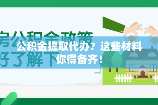 湖里公积金提取代办？这些材料你得备齐！