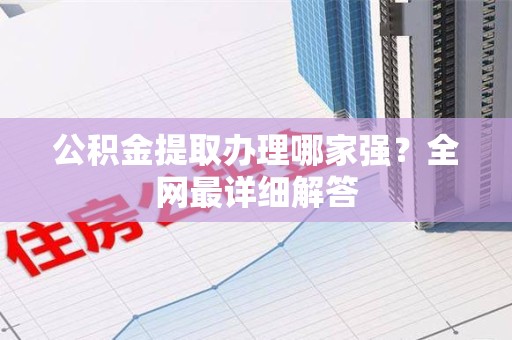 湖里公积金提取办理哪家强？全网最详细解答