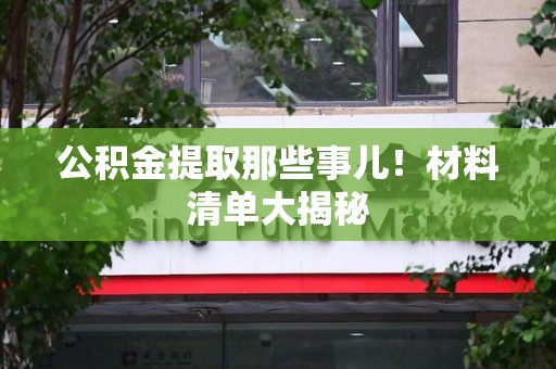湖里公积金提取那些事儿！材料清单大揭秘