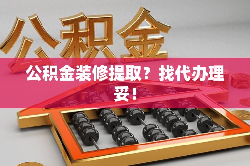 湖里公积金装修提取？找代办理妥！