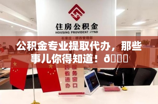 湖里公积金专业提取代办，那些事儿你得知道！😎