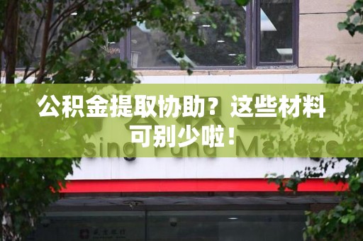 湖里公积金提取协助？这些材料可别少啦！