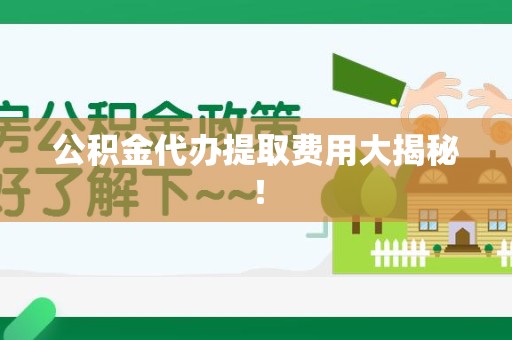 湖里公积金代办提取费用大揭秘！