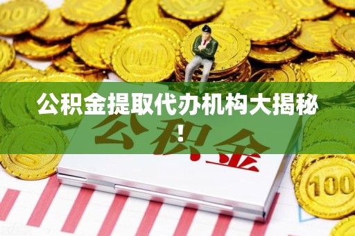 湖里公积金提取代办机构大揭秘！