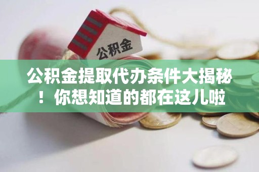 湖里公积金提取代办条件大揭秘！你想知道的都在这儿啦