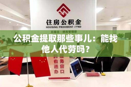 湖里公积金提取那些事儿：能找他人代劳吗？