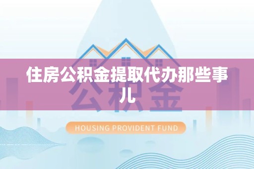 湖里住房公积金提取代办那些事儿