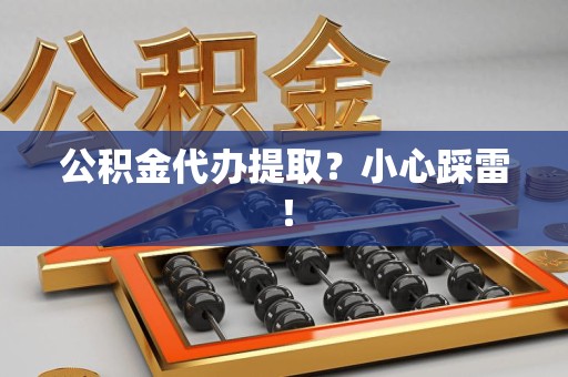 湖里公积金代办提取？小心踩雷！